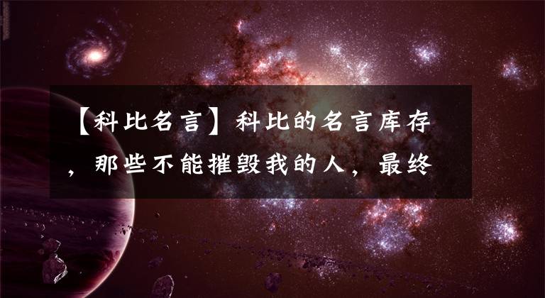 【科比名言】科比的名言庫存，那些不能摧毀我的人，最終讓我變得更加強大。