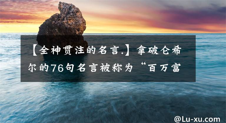 【全神貫注的名言.】拿破侖希爾的76句名言被稱為“百萬(wàn)富翁的創(chuàng)造者”