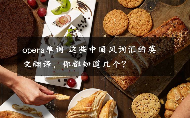 opera單詞 這些中國(guó)風(fēng)詞匯的英文翻譯，你都知道幾個(gè)？