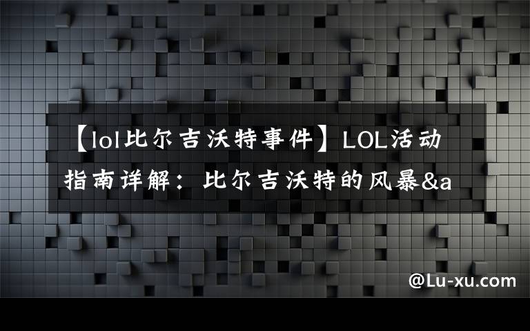 【lol比爾吉沃特事件】LOL活動(dòng)指南詳解：比爾吉沃特的風(fēng)暴&同人痛車(chē)創(chuàng)作大賽