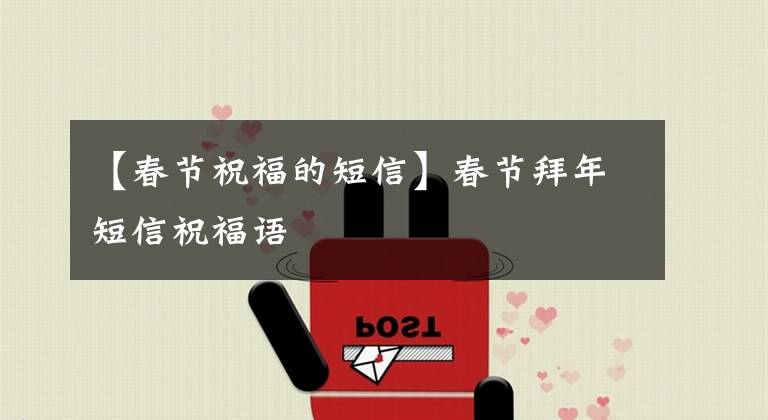 【春節(jié)祝福的短信】春節(jié)拜年短信祝福語