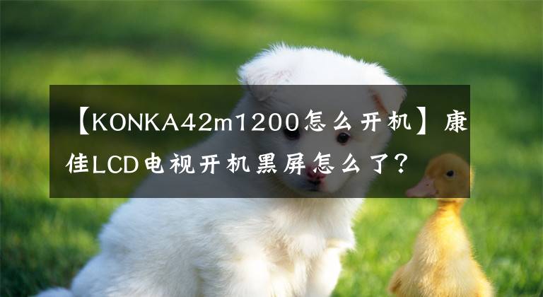 【KONKA42m1200怎么開機(jī)】康佳LCD電視開機(jī)黑屏怎么了？