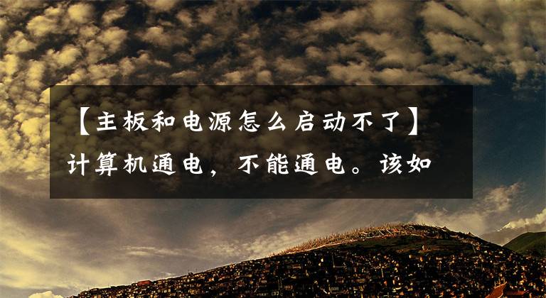 【主板和電源怎么啟動不了】計算機通電，不能通電。該如何解決