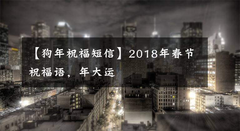 【狗年祝福短信】2018年春節(jié)祝福語，年大運