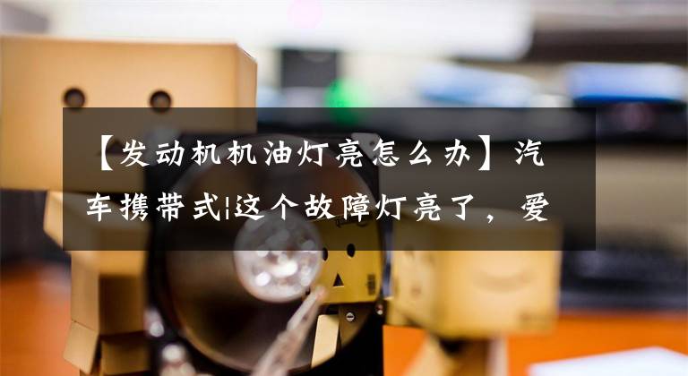 【發(fā)動機機油燈亮怎么辦】汽車攜帶式|這個故障燈亮了，愛車在向你求助