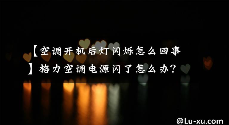 【空調開機后燈閃爍怎么回事】格力空調電源閃了怎么辦？