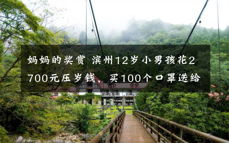 媽媽的獎賞 濱州12歲小男孩花2700元壓歲錢，買100個口罩送給民警