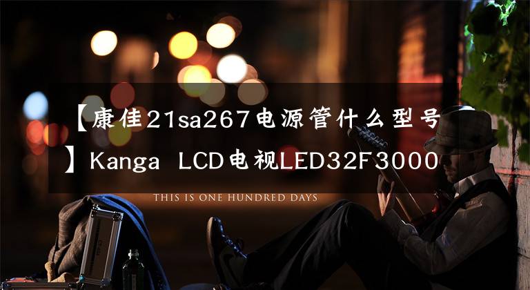 【康佳21sa267電源管什么型號】Kanga  LCD電視LED32F3000E有時不開機，會經(jīng)歷奇怪的故障維修過程。