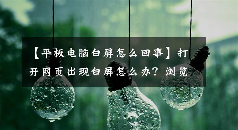 【平板電腦白屏怎么回事】打開網(wǎng)頁(yè)出現(xiàn)白屏怎么辦？瀏覽器網(wǎng)頁(yè)顯示白色屏幕嗎？