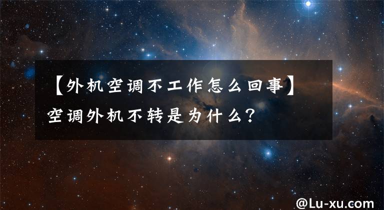 【外機(jī)空調(diào)不工作怎么回事】空調(diào)外機(jī)不轉(zhuǎn)是為什么？