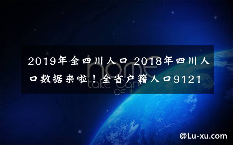 2019年全四川人口 2018年四川人口數(shù)據(jù)來啦！全省戶籍人口9121.8萬人