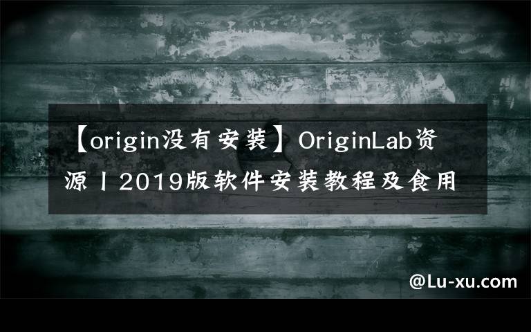 【origin沒有安裝】OriginLab資源丨2019版軟件安裝教程及食用指南