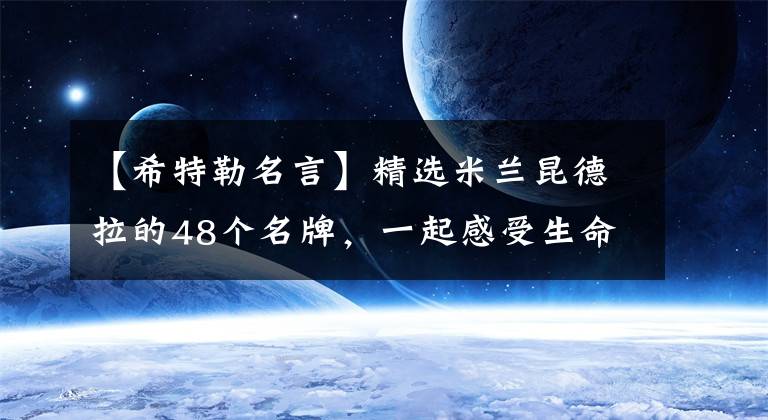 【希特勒名言】精選米蘭昆德拉的48個名牌，一起感受生命的輕便和重量！