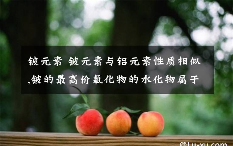 鈹元素 鈹元素與鋁元素性質(zhì)相似,鈹?shù)淖罡邇r氧化物的水化物屬于兩性化合物,證明這一結(jié)論的兩個離子方程式是什么