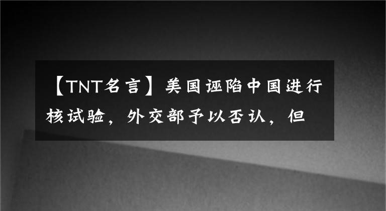 【TNT名言】美國誣陷中國進行核試驗，外交部予以否認，但威力大并不意味著成為核武器。