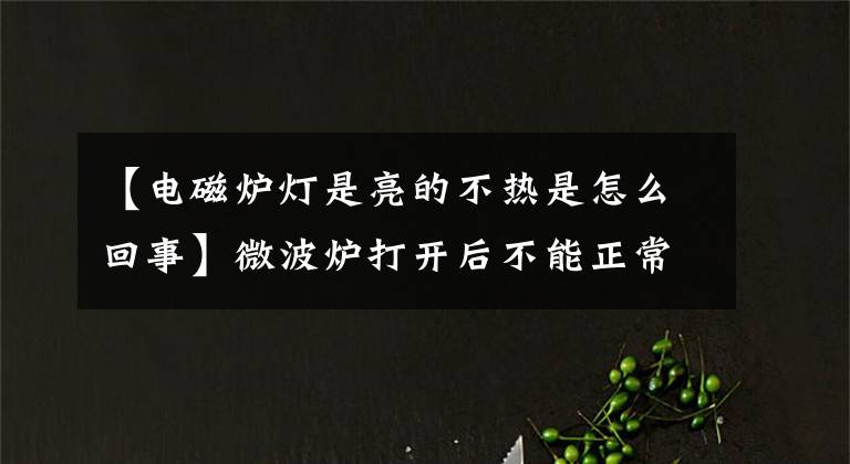 【電磁爐燈是亮的不熱是怎么回事】微波爐打開后不能正常工作