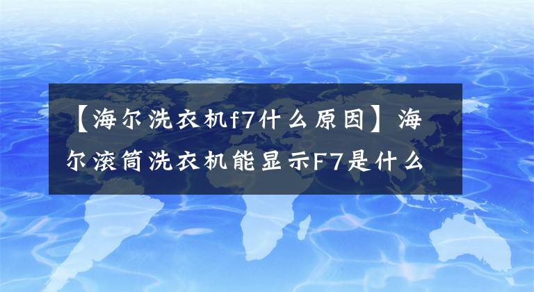 【海爾洗衣機f7什么原因】海爾滾筒洗衣機能顯示F7是什么故障嗎？