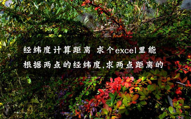 經(jīng)緯度計算距離 求個excel里能根據(jù)兩點的經(jīng)緯度,求兩點距離的公式,