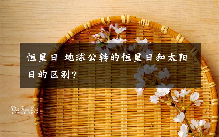 恒星日 地球公轉(zhuǎn)的恒星日和太陽日的區(qū)別?