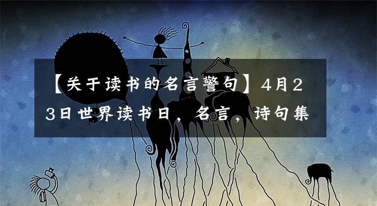 【關(guān)于讀書(shū)的名言警句】4月23日世界讀書(shū)日，名言，詩(shī)句集錦，人讀書(shū)的話，樣子真美