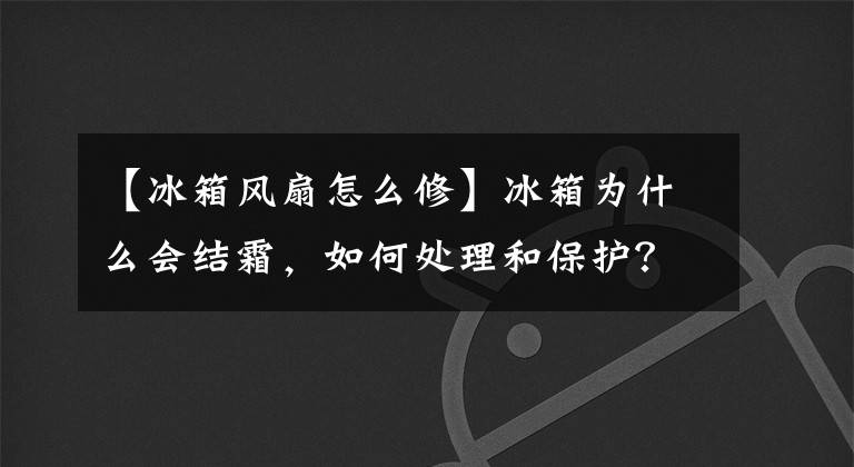 【冰箱風(fēng)扇怎么修】冰箱為什么會(huì)結(jié)霜，如何處理和保護(hù)？