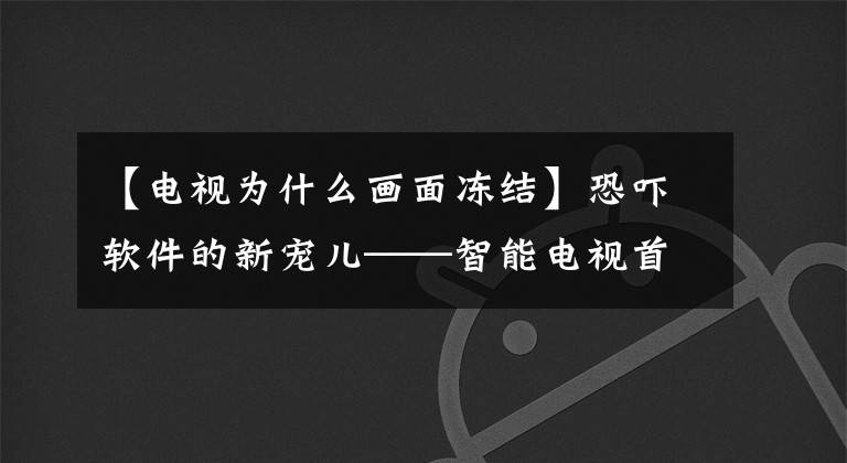 【電視為什么畫面凍結(jié)】恐嚇軟件的新寵兒——智能電視首次受到恐嚇軟件攻擊