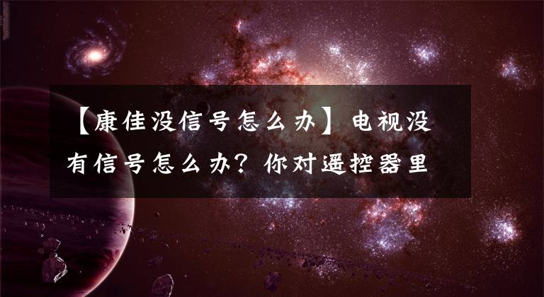 【康佳沒信號怎么辦】電視沒有信號怎么辦？你對遙控器里的神操作知道多少？