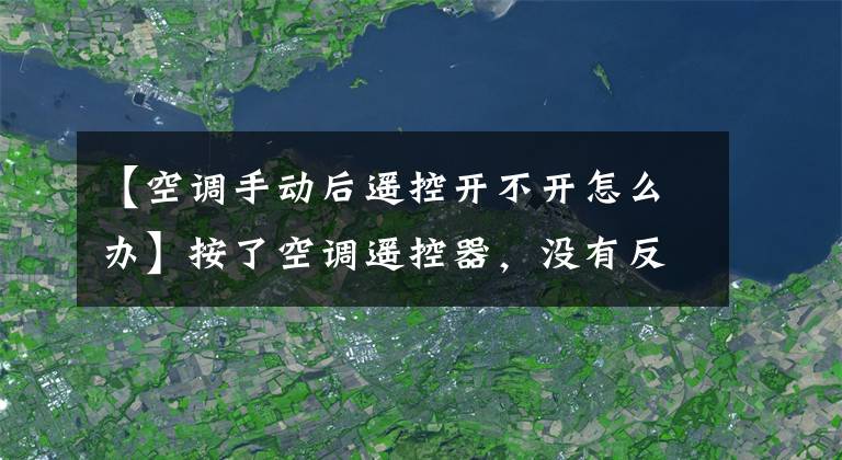 【空調手動后遙控開不開怎么辦】按了空調遙控器，沒有反應怎么辦？