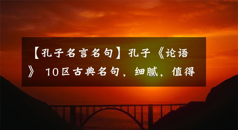 【孔子名言名句】孔子《論語》 10區(qū)古典名句，細膩，值得背誦