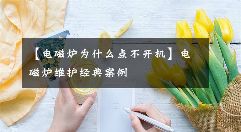 【電磁爐為什么點(diǎn)不開機(jī)】電磁爐維護(hù)經(jīng)典案例