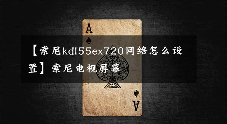 【索尼kdl55ex720網(wǎng)絡(luò)怎么設(shè)置】索尼電視屏幕