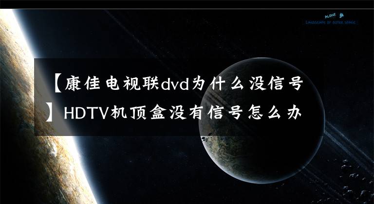 【康佳電視聯(lián)dvd為什么沒信號(hào)】HDTV機(jī)頂盒沒有信號(hào)怎么辦？解決方法來了