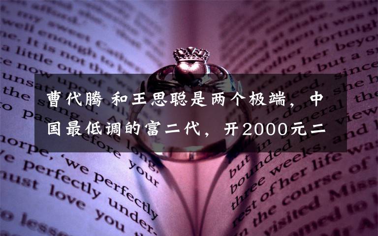 曹代騰 和王思聰是兩個(gè)極端，中國(guó)最低調(diào)的富二代，開2000元二手車