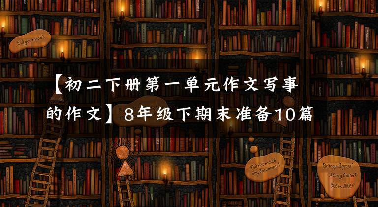 【初二下冊第一單元作文寫事的作文】8年級下期末準(zhǔn)備10篇考試精選作文