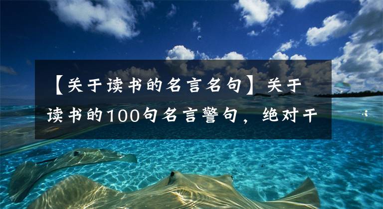 【關(guān)于讀書(shū)的名言名句】關(guān)于讀書(shū)的100句名言警句，絕對(duì)干貨