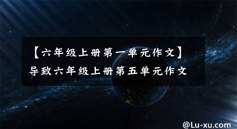 【六年級上冊第一單元作文】導(dǎo)致六年級上冊第五單元作文，《苦》篇范文，《甜》篇美文。