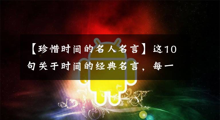 【珍惜時間的名人名言】這10句關(guān)于時間的經(jīng)典名言，每一句都指向時間的意義，你讀過嗎？