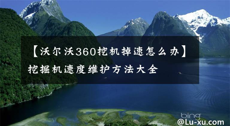 【沃爾沃360挖機掉速怎么辦】挖掘機速度維護方法大全