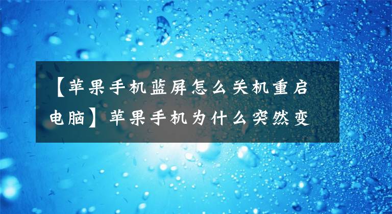 【蘋果手機藍屏怎么關(guān)機重啟電腦】蘋果手機為什么突然變成了藍屏？怎么處理？