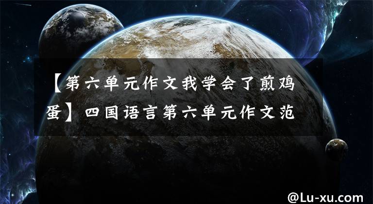 【第六單元作文我學會了煎雞蛋】四國語言第六單元作文范文：我學會了做西紅柿炒雞蛋