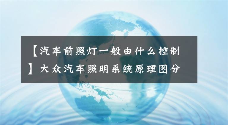 【汽車前照燈一般由什么控制】大眾汽車照明系統(tǒng)原理圖分析