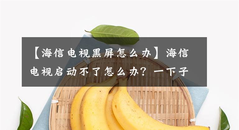 【海信電視黑屏怎么辦】海信電視啟動不了怎么辦？一下子解決海神電視無法啟動的系統(tǒng)。