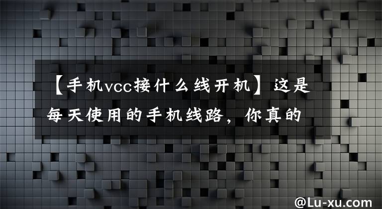 【手機vcc接什么線開機】這是每天使用的手機線路，你真的很清楚嗎？