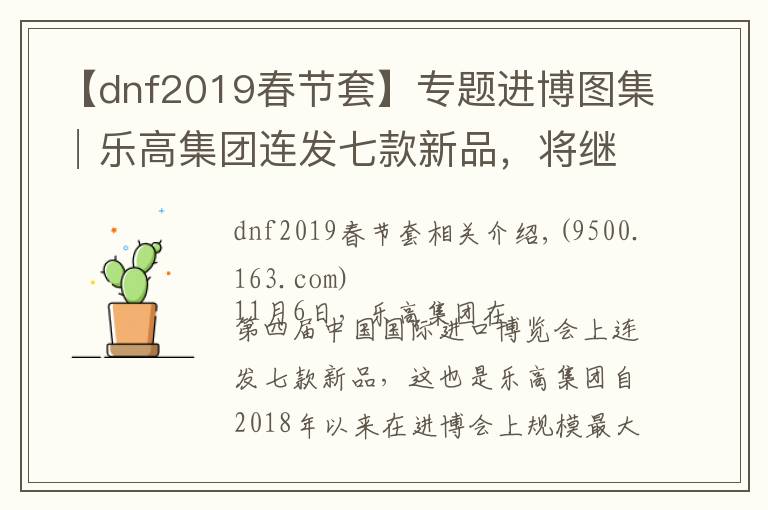 【dnf2019春節(jié)套】專題進(jìn)博圖集│樂高集團(tuán)連發(fā)七款新品，將繼續(xù)加大在中國投資，2022年底品牌零售店覆蓋100城