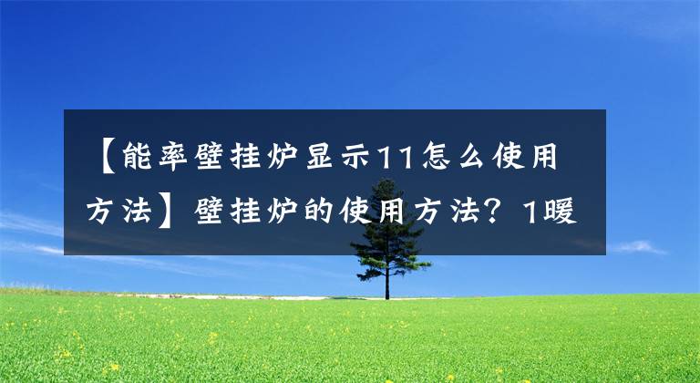 【能率壁掛爐顯示11怎么使用方法】壁掛爐的使用方法？1暖通教您如何正確使用壁掛爐