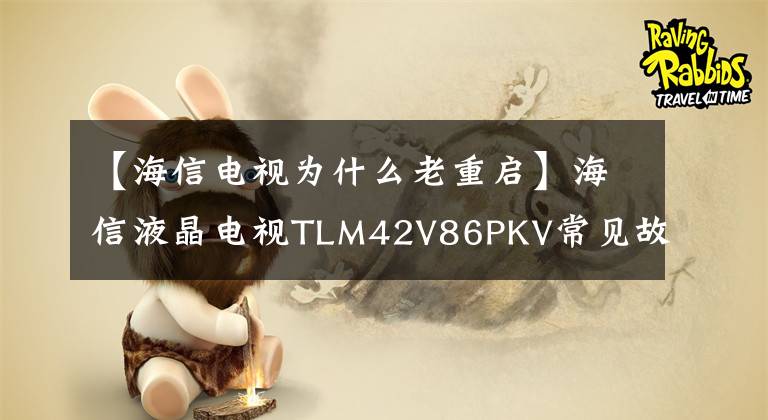 【海信電視為什么老重啟】海信液晶電視TLM42V86PKV常見故障維修