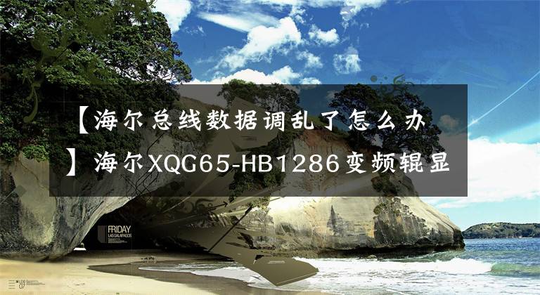 【海爾總線數(shù)據(jù)調(diào)亂了怎么辦】海爾XQG65-HB1286變頻輥顯示EARu通信故障維修。