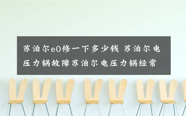 蘇泊爾e0修一下多少錢 蘇泊爾電壓力鍋故障蘇泊爾電壓力鍋經(jīng)常出現(xiàn)E0故障怎么辦?經(jīng)常做飯半途而廢,說是蓋沒有蓋好,明明是蓋好的,設(shè)計嚴(yán)重缺陷,說