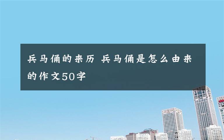 兵馬俑的來歷 兵馬俑是怎么由來的作文50字