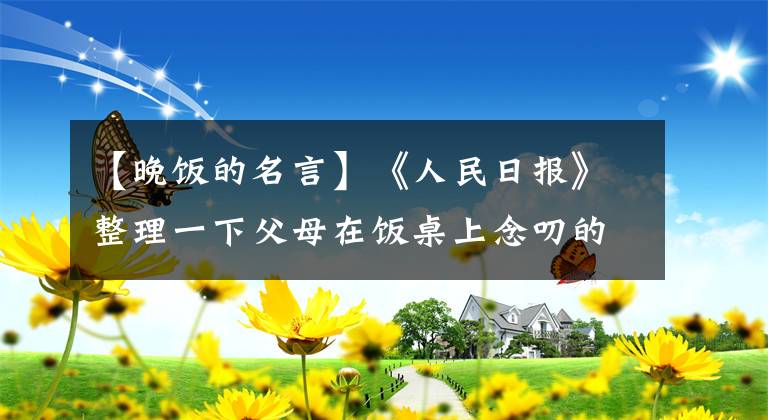 【晚飯的名言】《人民日?qǐng)?bào)》整理一下父母在飯桌上念叨的食物諺語(yǔ)，應(yīng)該聽(tīng)哪些？